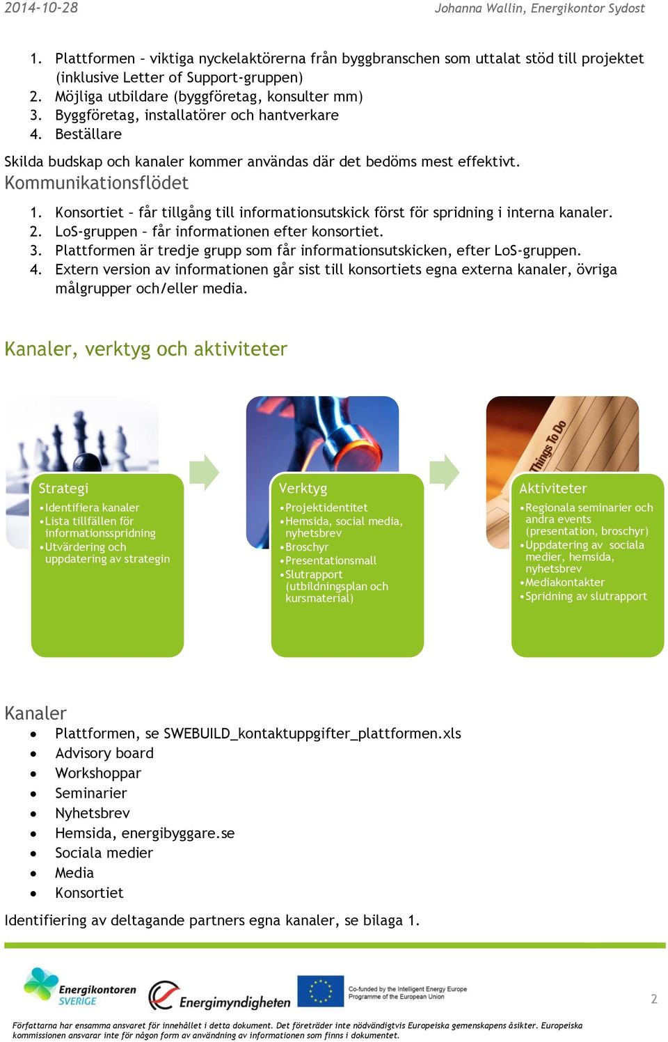 Konsortiet får tillgång till informationsutskick först för spridning i interna kanaler. 2. LoS-gruppen får informationen efter konsortiet. 3.