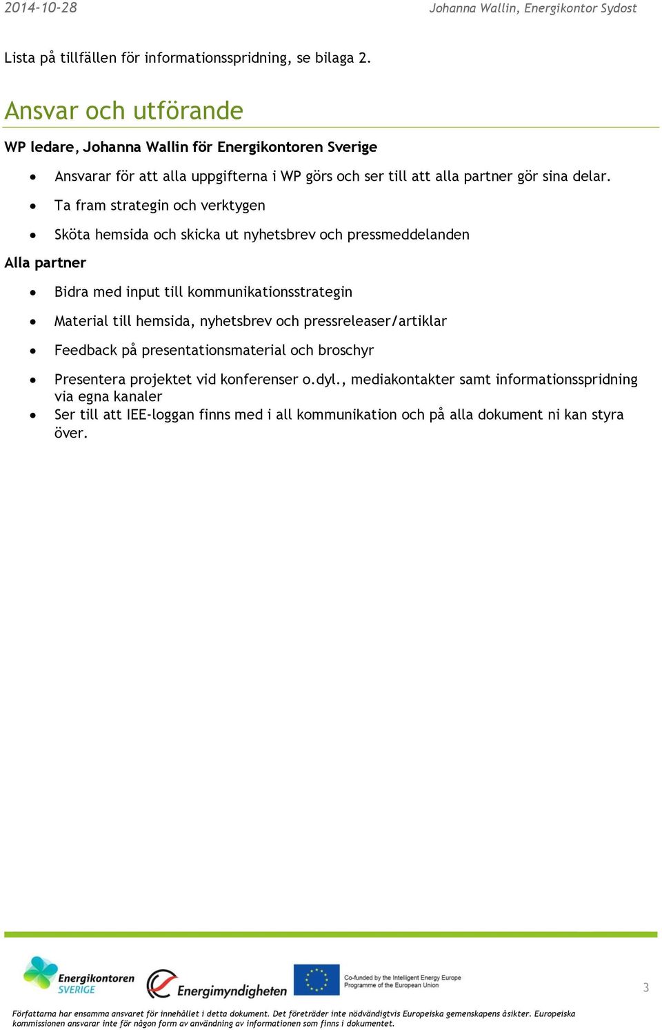 Ta fram strategin och verktygen Alla partner Sköta hemsida och skicka ut nyhetsbrev och pressmeddelanden Bidra med input till kommunikationsstrategin Material till