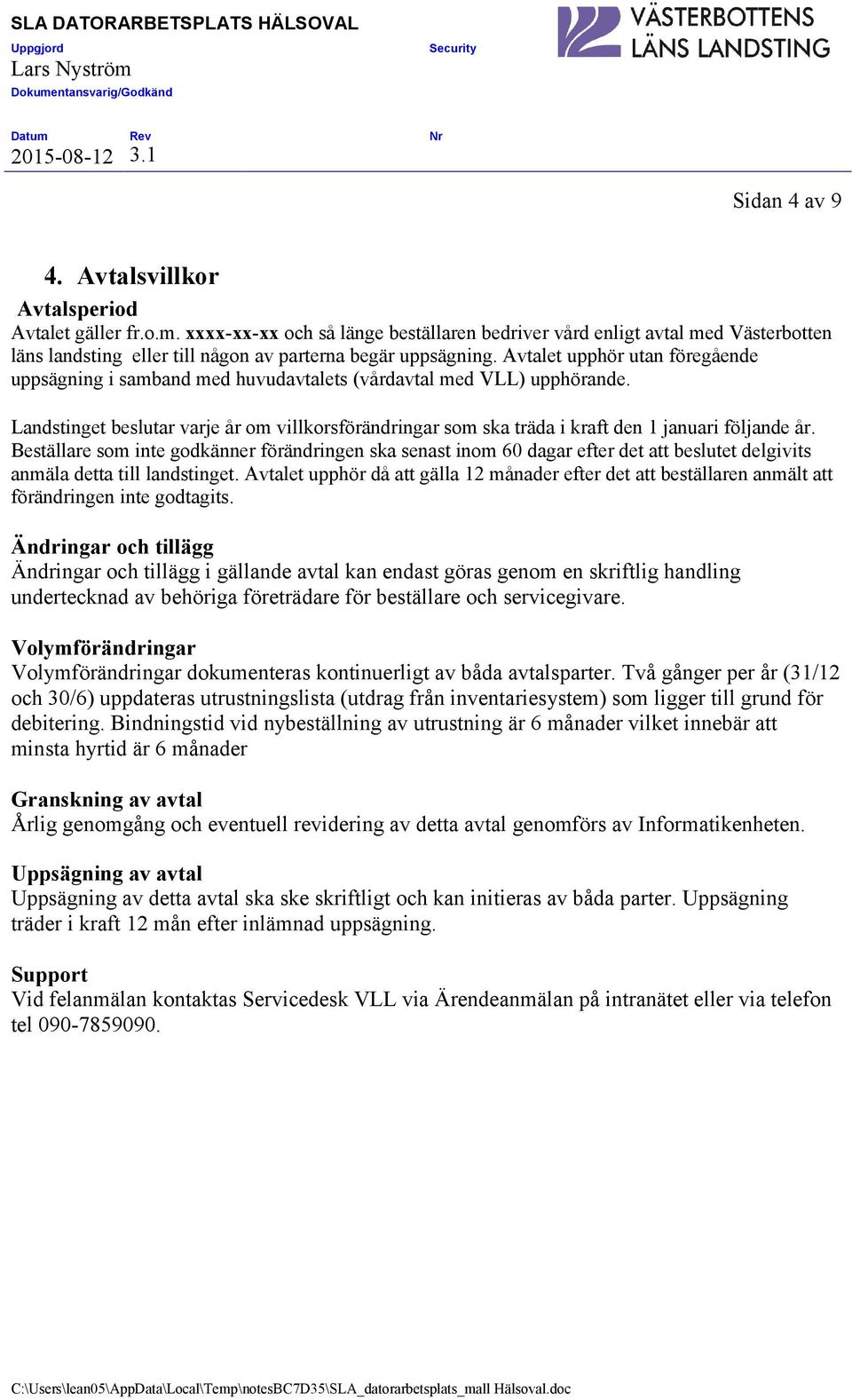 Avtalet upphör utan föregående uppsägning i samband med huvudavtalets (vårdavtal med VLL) upphörande.