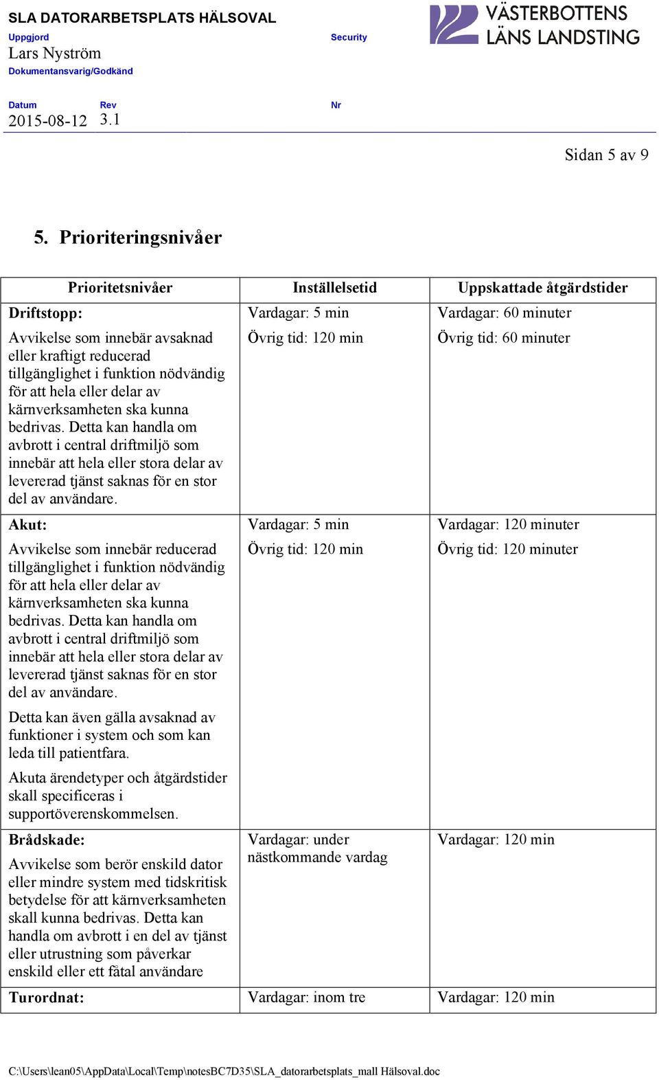 delar av kärnverksamheten ska kunna bedrivas. Detta kan handla om avbrott i central driftmiljö som innebär att hela eller stora delar av levererad tjänst saknas för en stor del av användare.