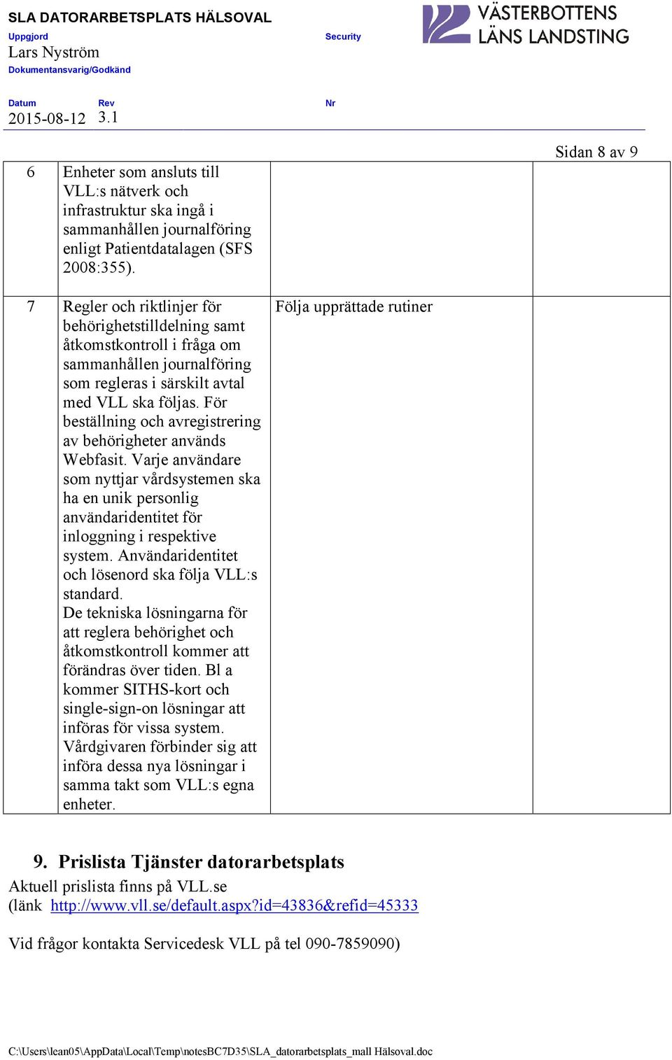 För beställning och avregistrering av behörigheter används Webfasit. Varje användare som nyttjar vårdsystemen ska ha en unik personlig användaridentitet för inloggning i respektive system.