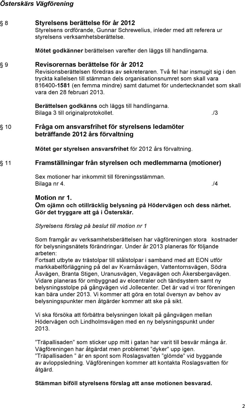 Två fel har insmugit sig i den tryckta kallelsen till stämman dels organisationsnumret som skall vara 816400-1581 (en femma mindre) samt datumet för undertecknandet som skall vara den 28 februari