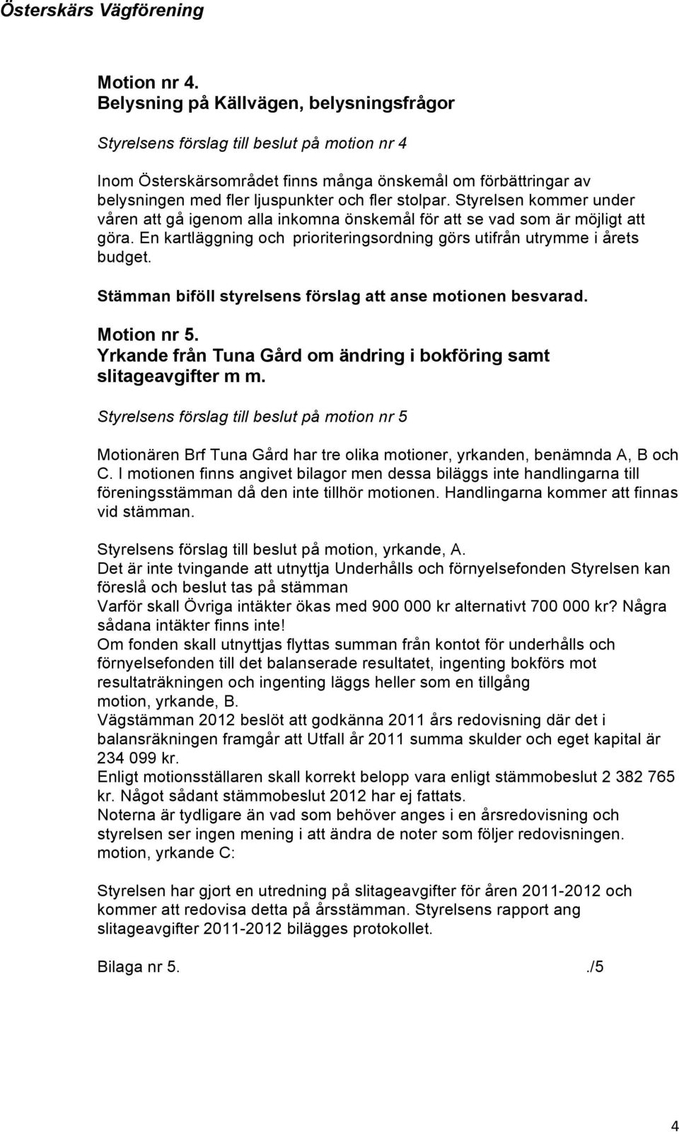 stolpar. Styrelsen kommer under våren att gå igenom alla inkomna önskemål för att se vad som är möjligt att göra. En kartläggning och prioriteringsordning görs utifrån utrymme i årets budget.