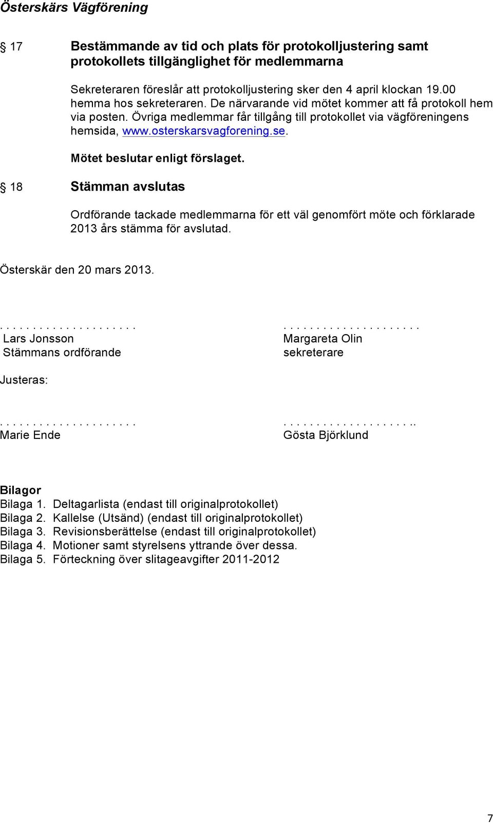 18 Stämman avslutas Ordförande tackade medlemmarna för ett väl genomfört möte och förklarade 2013 års stämma för avslutad. Österskär den 20 mars 2013.