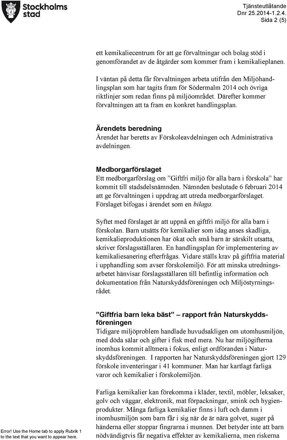 Därefter kommer förvaltningen att ta fram en konkret handlingsplan. Ärendets beredning Ärendet har beretts av Förskoleavdelningen och Administrativa avdelningen.