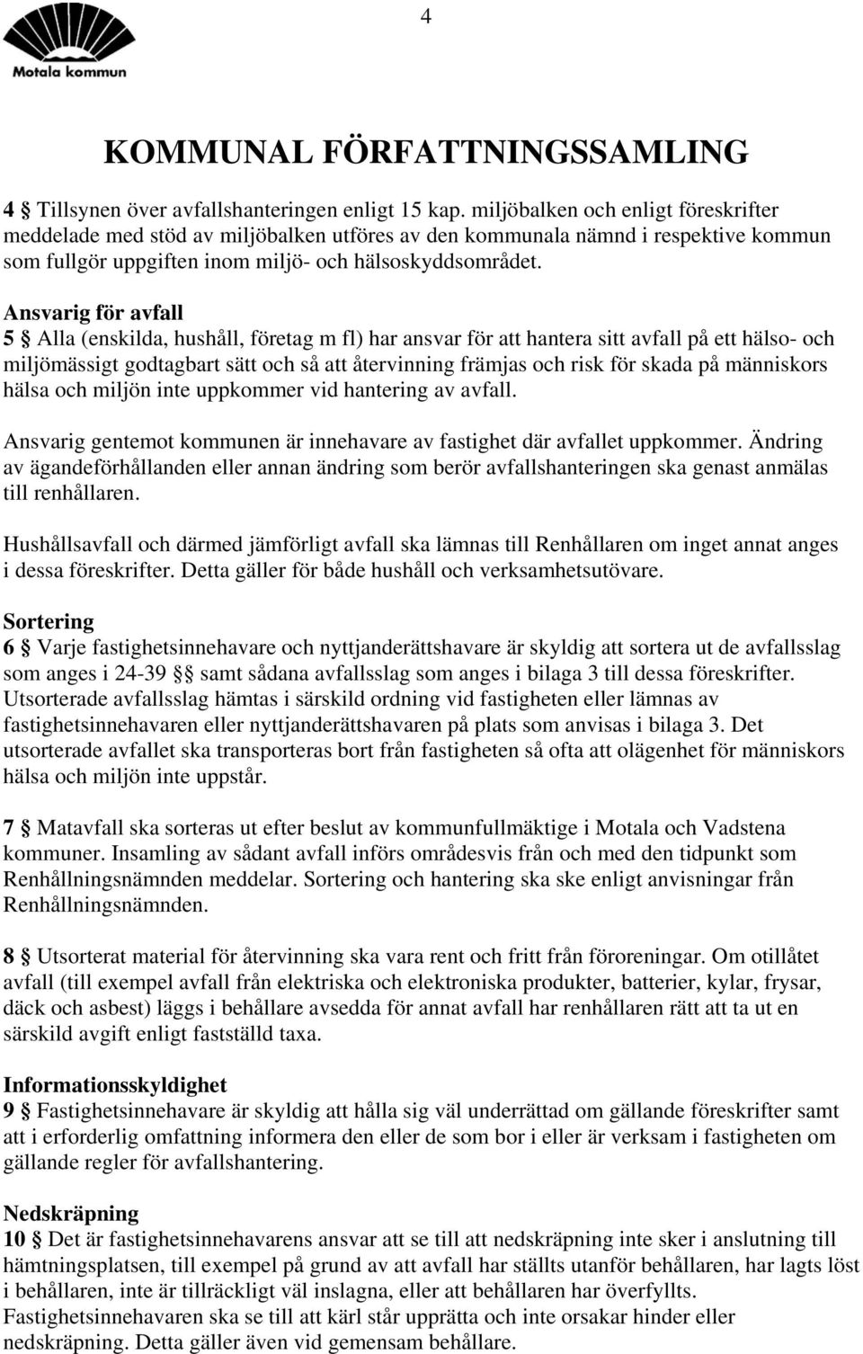 Ansvarig för avfall 5 Alla (enskilda, hushåll, företag m fl) har ansvar för att hantera sitt avfall på ett hälso- och miljömässigt godtagbart sätt och så att återvinning främjas och risk för skada på