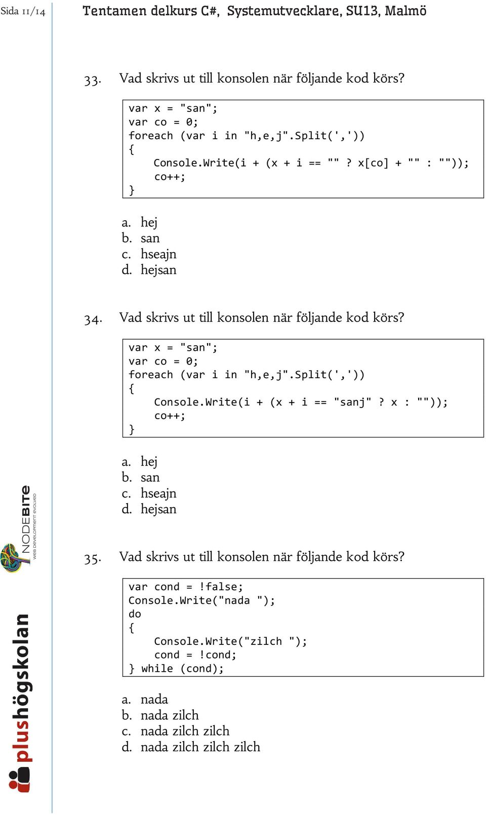 var x = "san"; var co = 0; foreach (var i in "h,e,j".split(',')) Console.Write(i + (x + i == "sanj"? x : "")); co++; a. hej b. san c. hseajn d. hejsan 35.