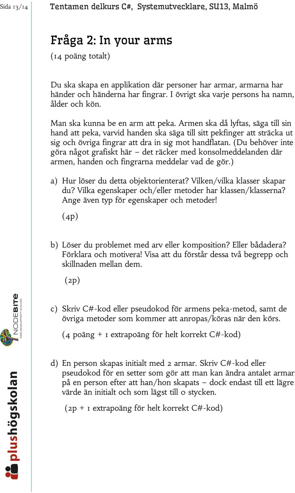 Armen ska då lyftas, säga till sin hand att peka, varvid handen ska säga till sitt pekfinger att sträcka ut sig och övriga fingrar att dra in sig mot handflatan.