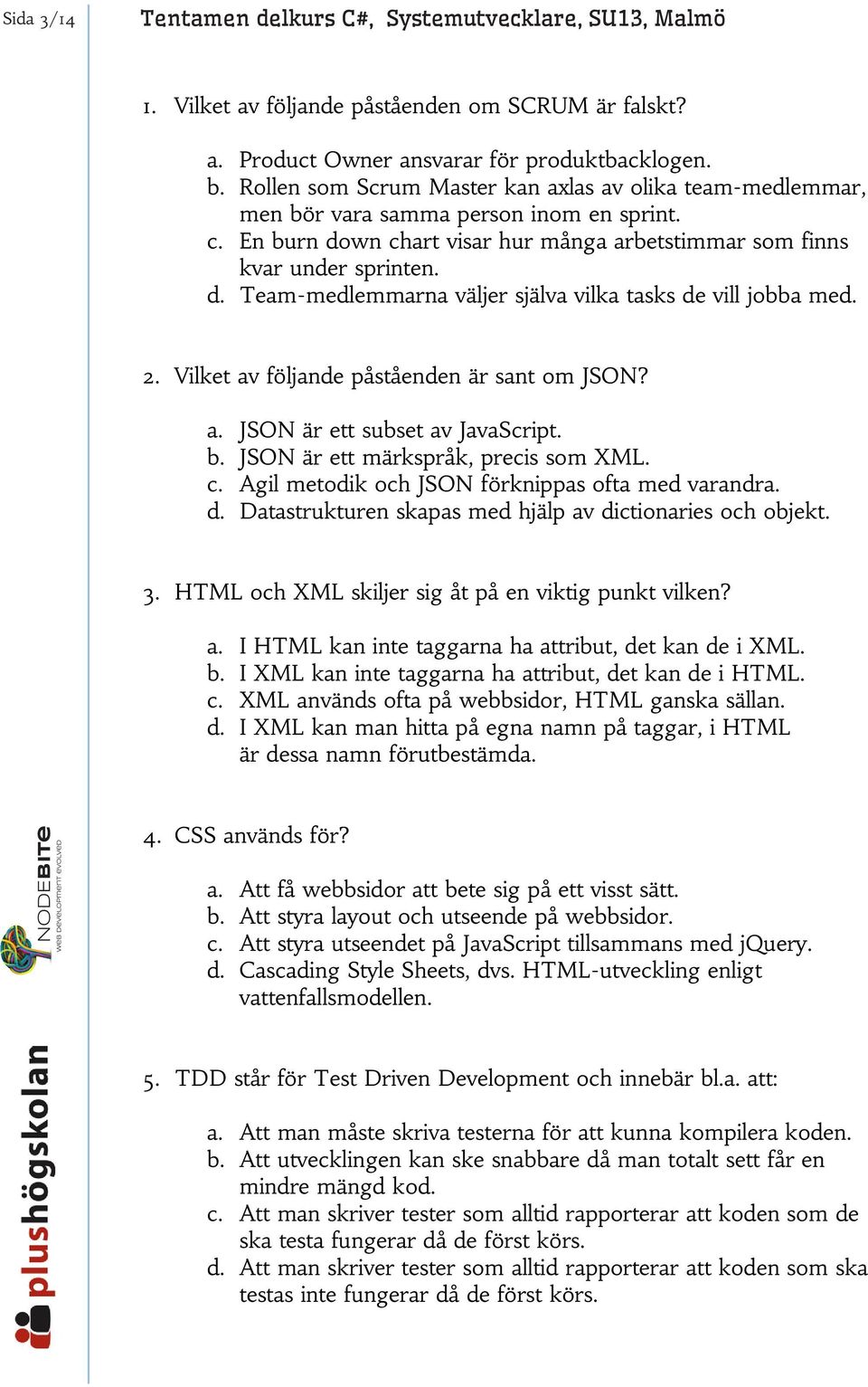 2. Vilket av följande påståenden är sant om JSON? a. JSON är ett subset av JavaScript. b. JSON är ett märkspråk, precis som XML. c. Agil metodik och JSON förknippas ofta med varandra. d.