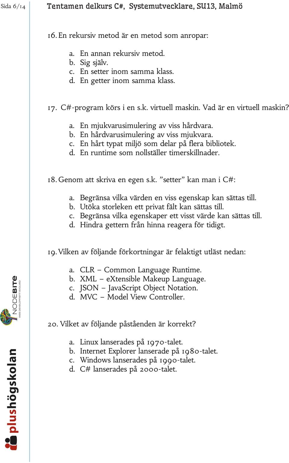 En hårt typat miljö som delar på flera bibliotek. d. En runtime som nollställer timerskillnader. 18. Genom att skriva en egen s.k. setter kan man i C#: a.