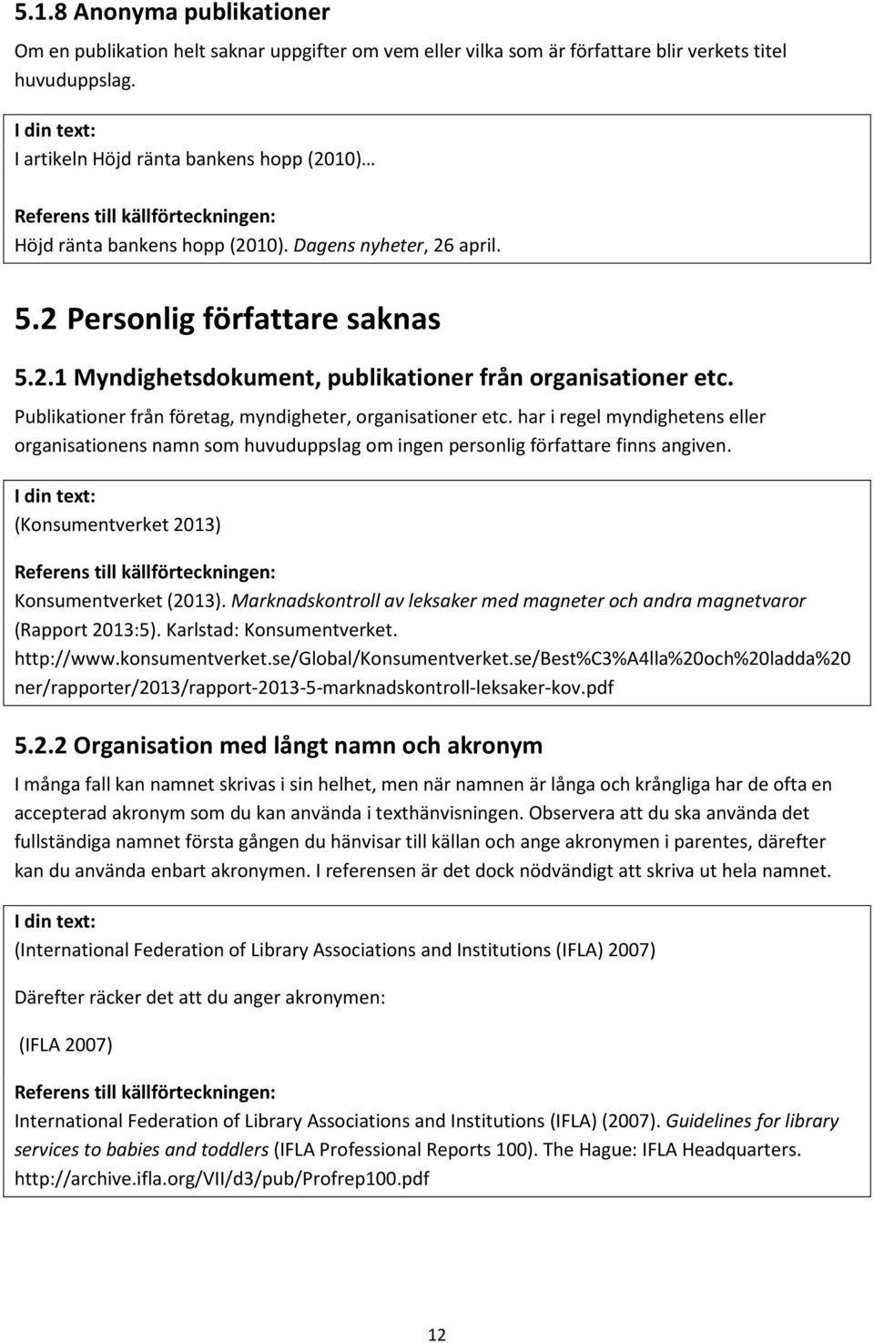 Publikationer från företag, myndigheter, organisationer etc. har i regel myndighetens eller organisationens namn som huvuduppslag om ingen personlig författare finns angiven.