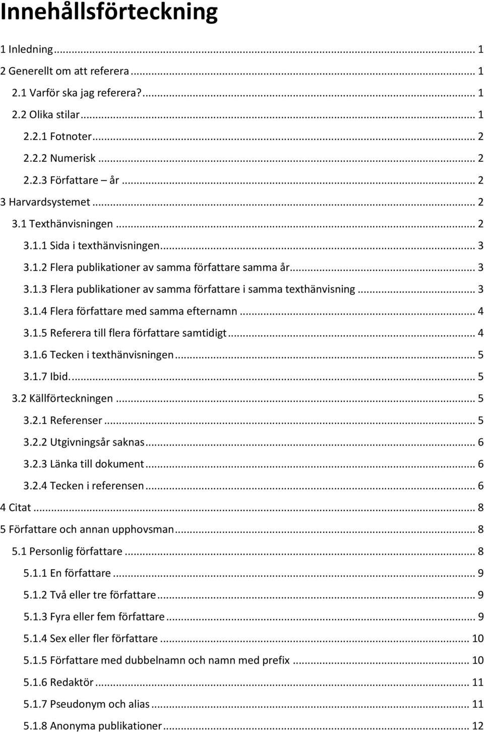 .. 3 3.1.4 Flera författare med samma efternamn... 4 3.1.5 Referera till flera författare samtidigt... 4 3.1.6 Tecken i texthänvisningen... 5 3.1.7 Ibid.... 5 3.2 Källförteckningen... 5 3.2.1 Referenser.