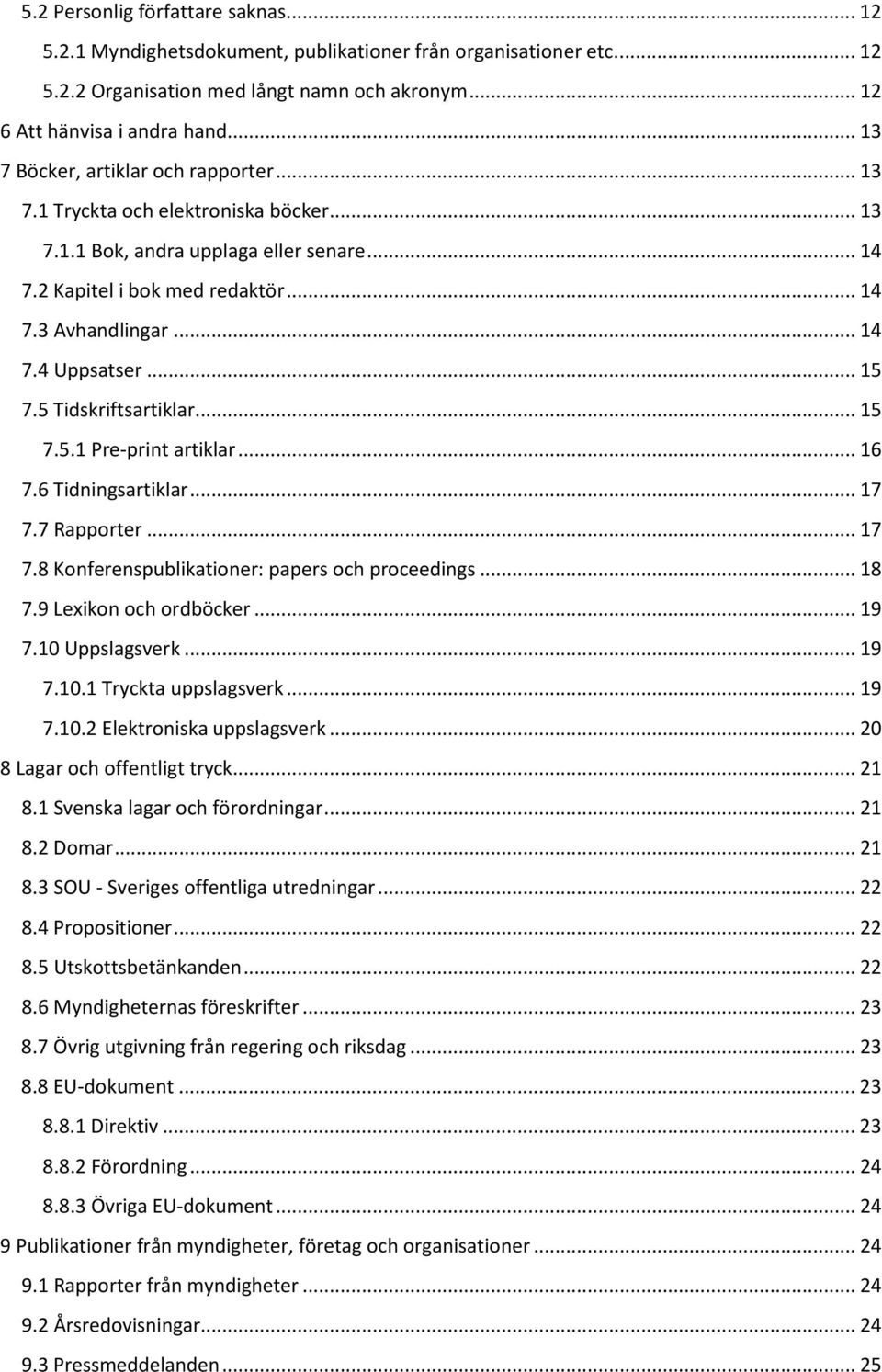 .. 15 7.5 Tidskriftsartiklar... 15 7.5.1 Pre-print artiklar... 16 7.6 Tidningsartiklar... 17 7.7 Rapporter... 17 7.8 Konferenspublikationer: papers och proceedings... 18 7.9 Lexikon och ordböcker.