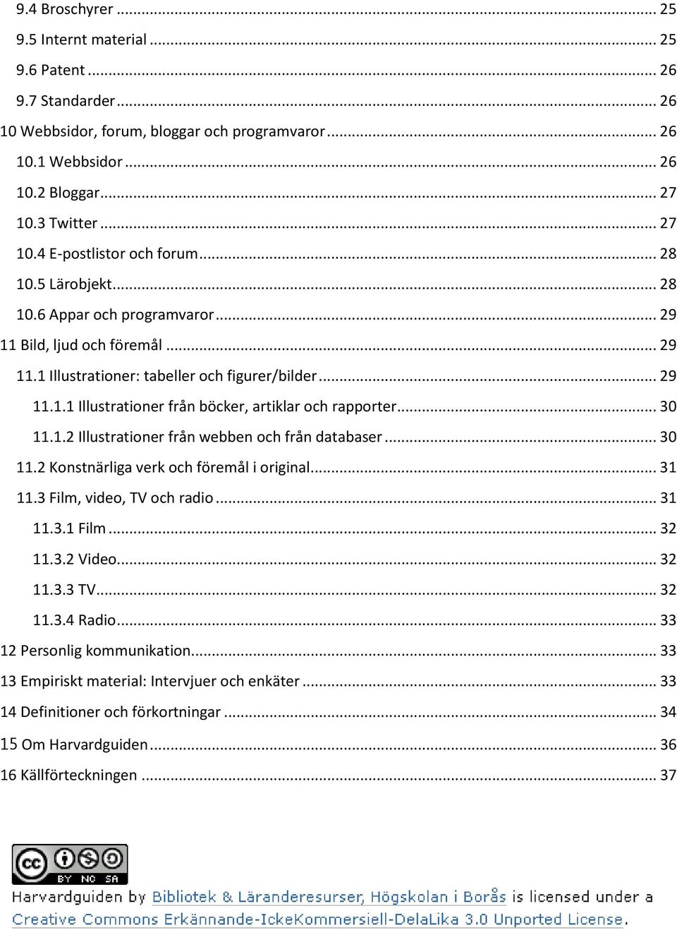 .. 30 11.1.2 Illustrationer från webben och från databaser... 30 11.2 Konstnärliga verk och föremål i original... 31 11.3 Film, video, TV och radio... 31 11.3.1 Film... 32 11.3.2 Video... 32 11.3.3 TV.