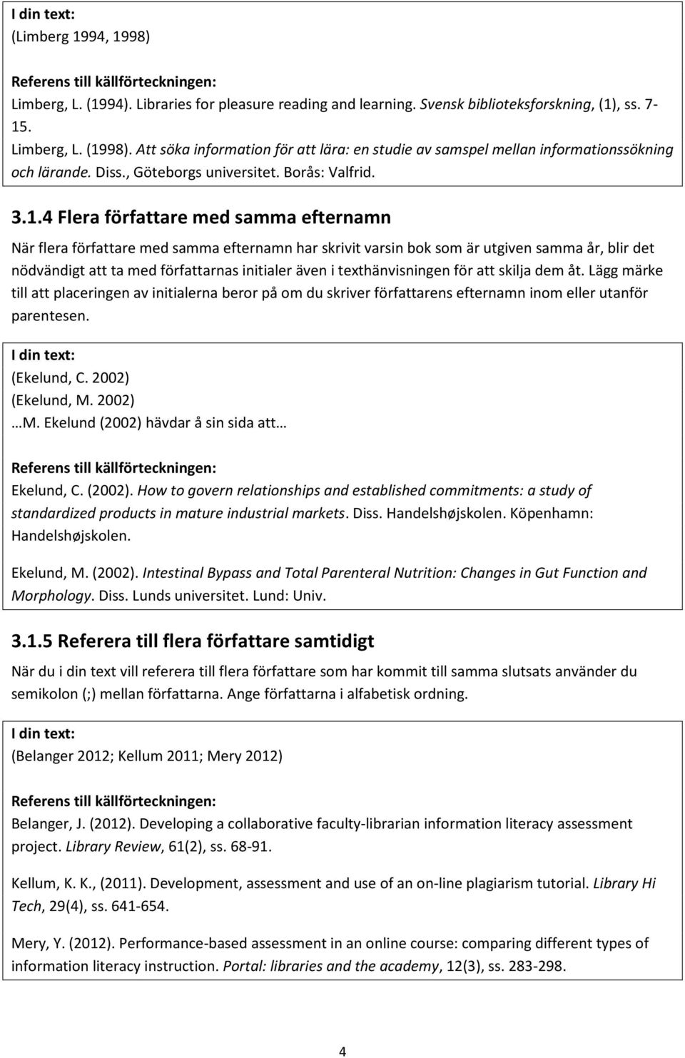 4 Flera författare med samma efternamn När flera författare med samma efternamn har skrivit varsin bok som är utgiven samma år, blir det nödvändigt att ta med författarnas initialer även i