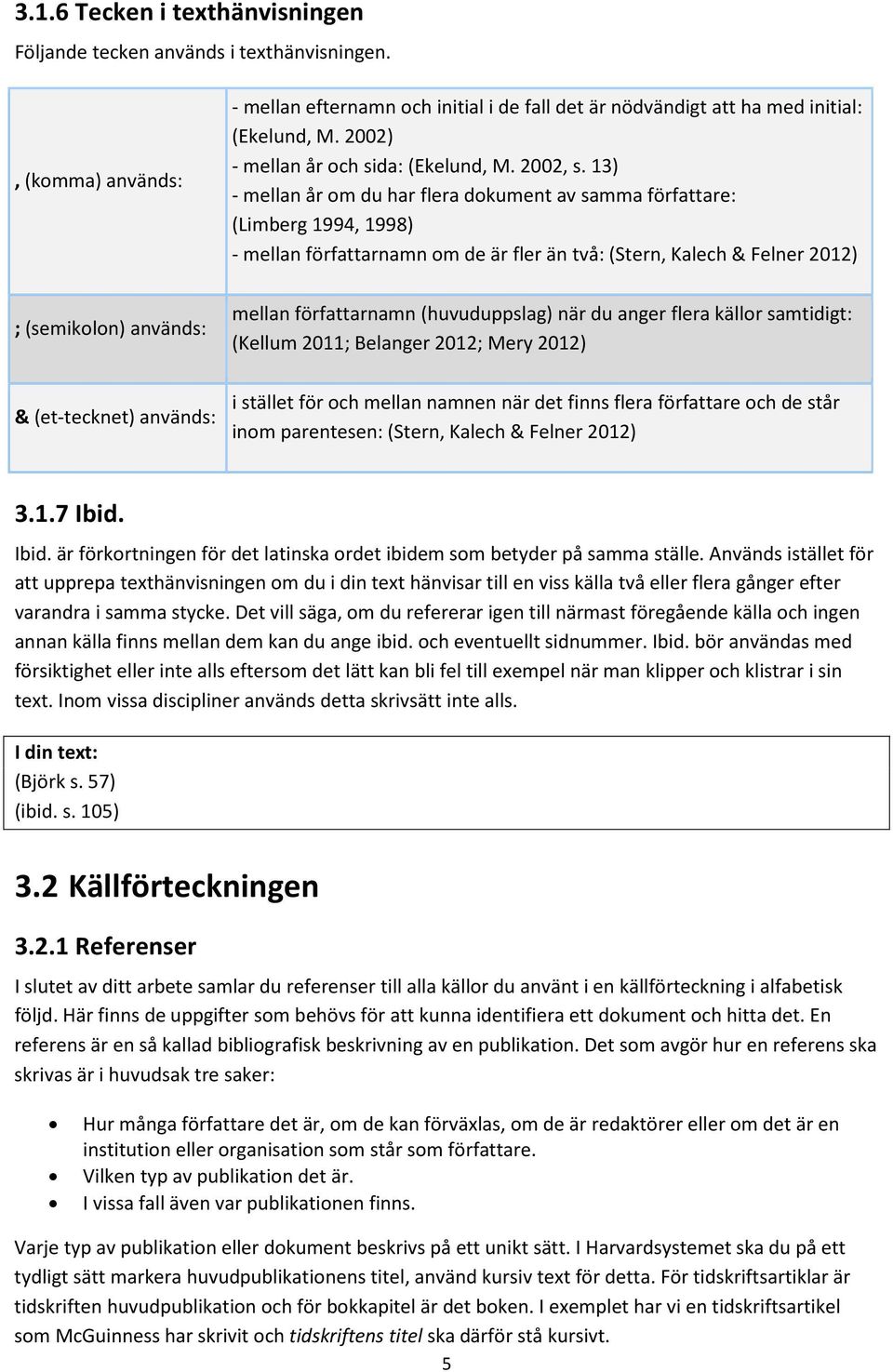 13) - mellan år om du har flera dokument av samma författare: (Limberg 1994, 1998) - mellan författarnamn om de är fler än två: (Stern, Kalech & Felner 2012) ; (semikolon) används: mellan