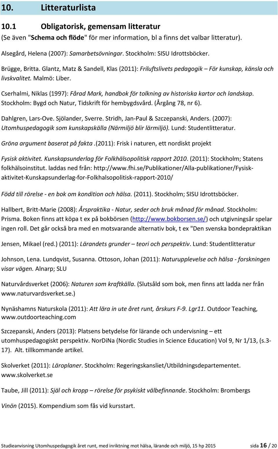 Cserhalmi, Niklas (1997): Fårad Mark, handbok för tolkning av historiska kartor och landskap. Stockholm: Bygd och Natur, Tidskrift för hembygdsvård. (Årgång 78, nr 6). Dahlgren, Lars-Ove.