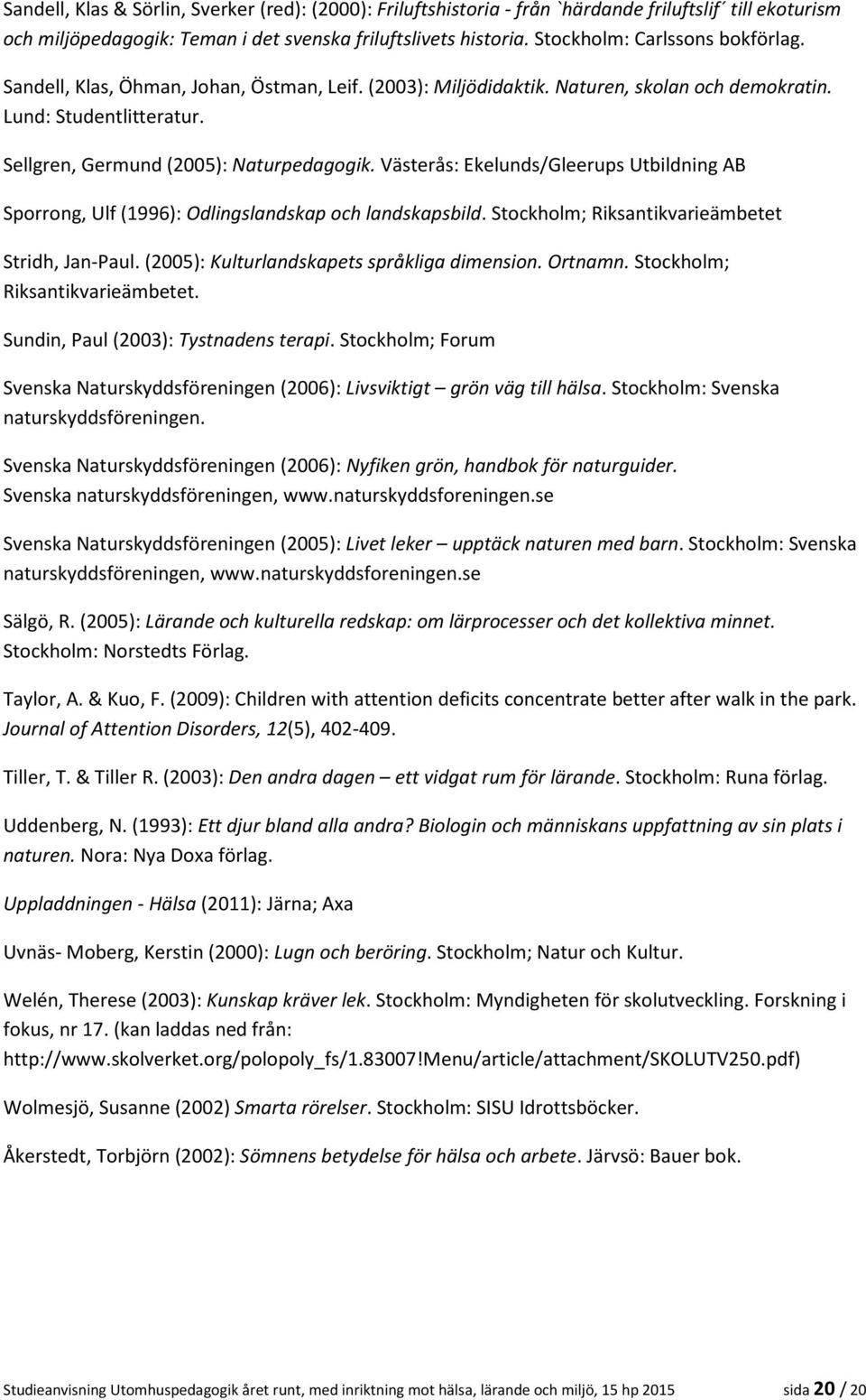 Västerås: Ekelunds/Gleerups Utbildning AB Sporrong, Ulf (1996): Odlingslandskap och landskapsbild. Stockholm; Riksantikvarieämbetet Stridh, Jan-Paul. (2005): Kulturlandskapets språkliga dimension.