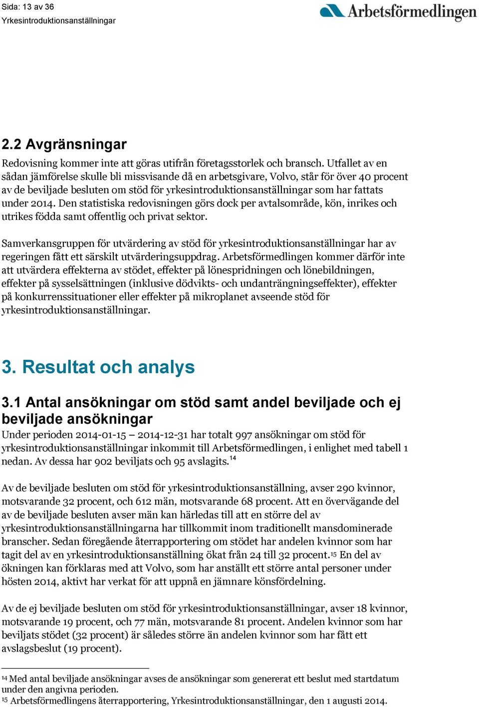 2014. Den statistiska redovisningen görs dock per avtalsområde, kön, inrikes och utrikes födda samt offentlig och privat sektor.