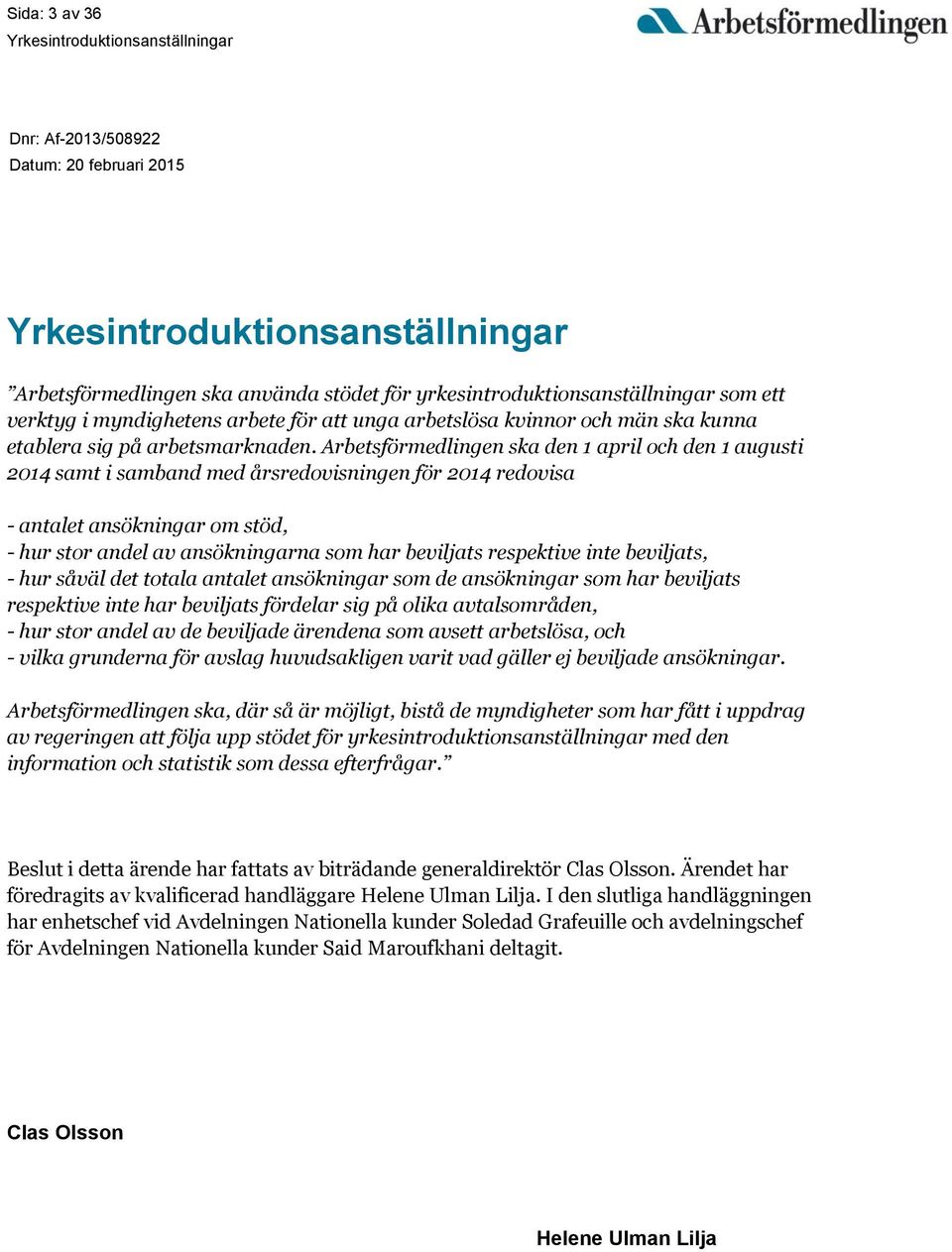 Arbetsförmedlingen ska den 1 april och den 1 augusti 2014 samt i samband med årsredovisningen för 2014 redovisa - antalet ansökningar om stöd, - hur stor andel av ansökningarna som har beviljats