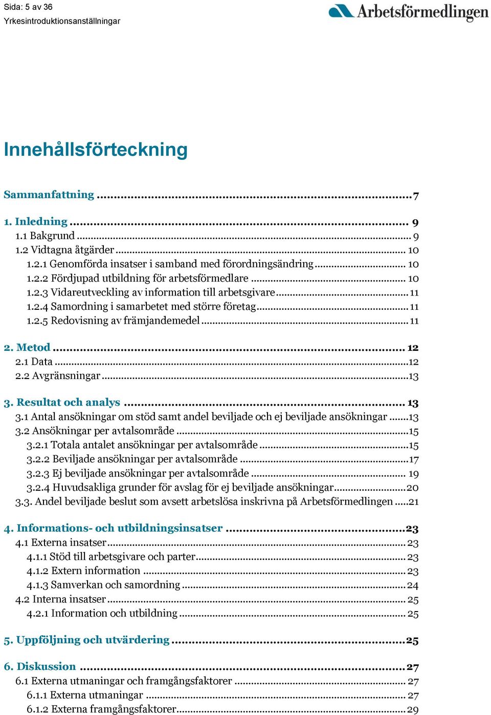 ..13 3. Resultat och analys... 13 3.1 Antal ansökningar om stöd samt andel beviljade och ej beviljade ansökningar...13 3.2 Ansökningar per avtalsområde... 15 3.2.1 Totala antalet ansökningar per avtalsområde.