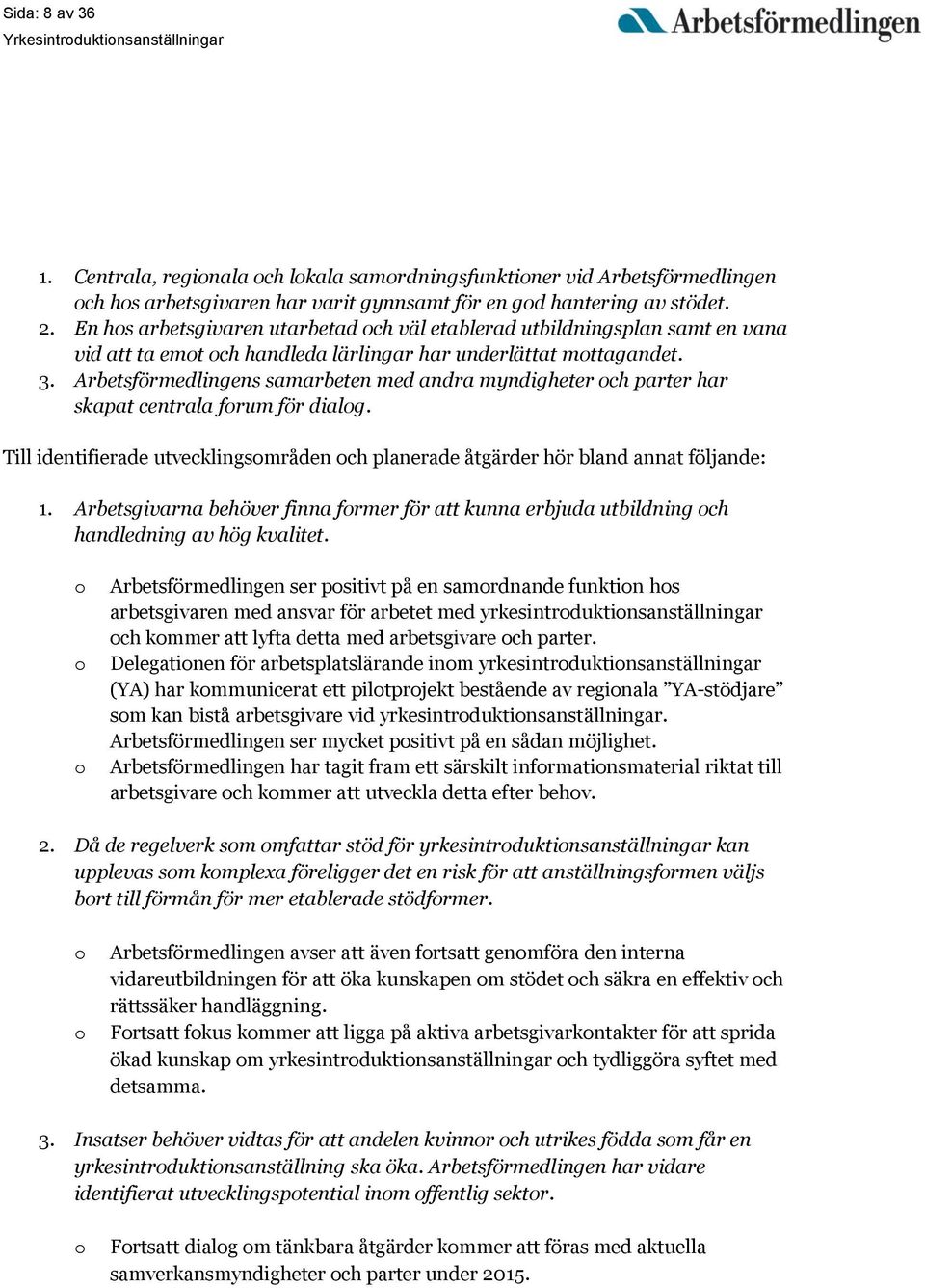 Arbetsförmedlingens samarbeten med andra myndigheter och parter har skapat centrala forum för dialog. Till identifierade utvecklingsområden och planerade åtgärder hör bland annat följande: 1.