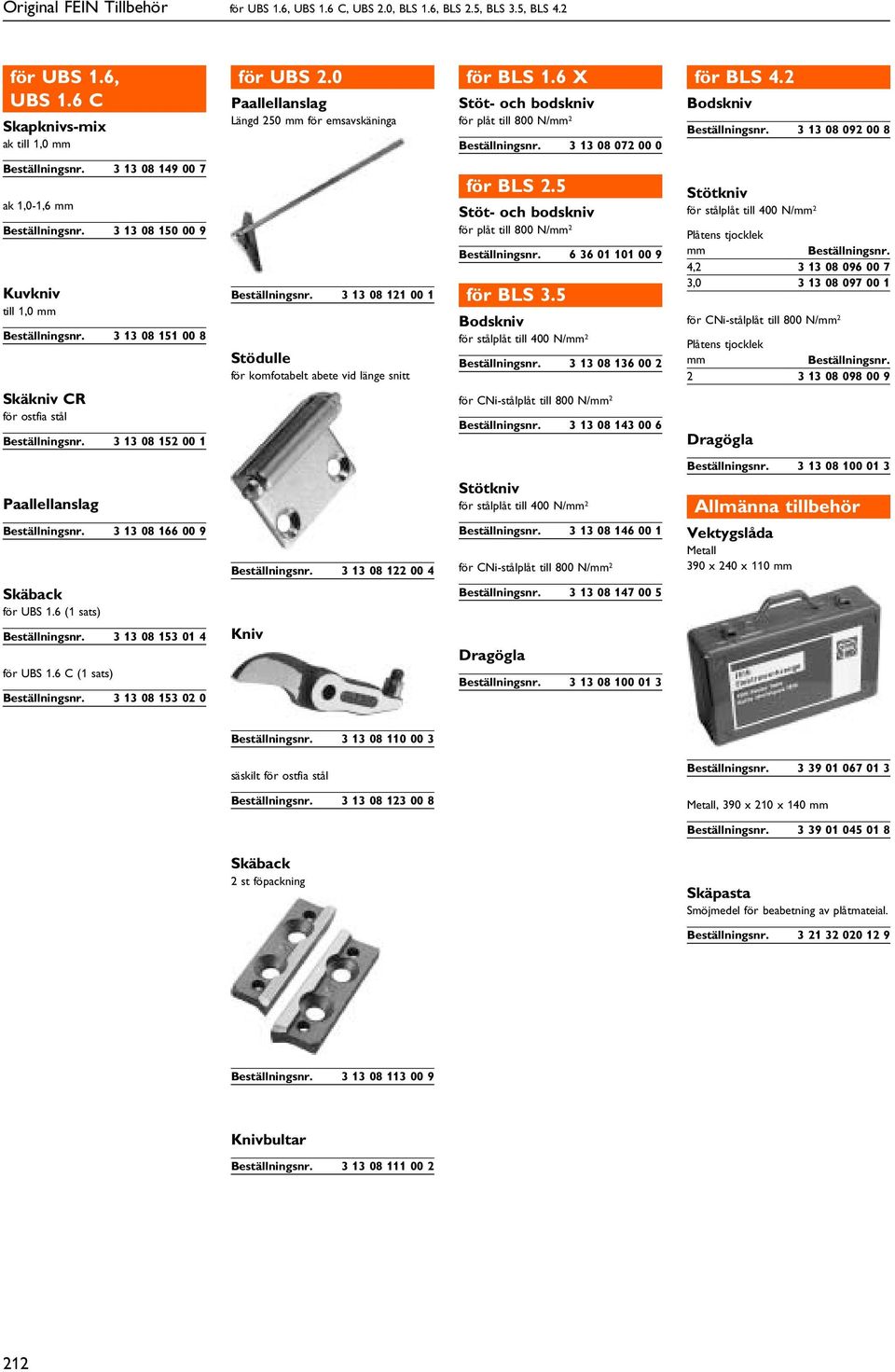 2 Bodskniv 3 13 08 092 00 8 3 13 08 149 00 7 ak 1,0-1,6 mm 3 13 08 150 00 9 Kuvkniv till 1,0 mm 3 13 08 151 00 8 Skäkniv CR för ostfia stål 3 13 08 152 00 1 3 13 08 121 00 1 Stödulle för komfotabelt