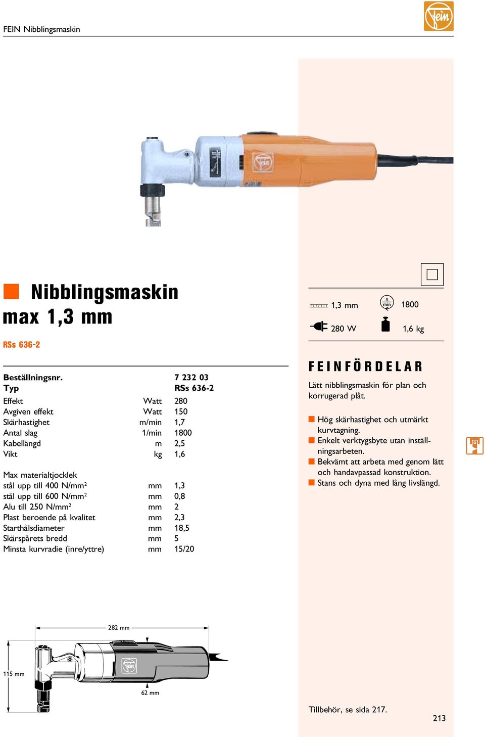 till 400 N/mm 2 mm 1,3 stål upp till 600 N/mm 2 mm 0,8 Alu till 250 N/mm 2 mm 2 Plast beroende på kvalitet mm 2,3 Starthålsdiameter mm 18,5 Skärspårets bredd mm 5 insta kurvradie