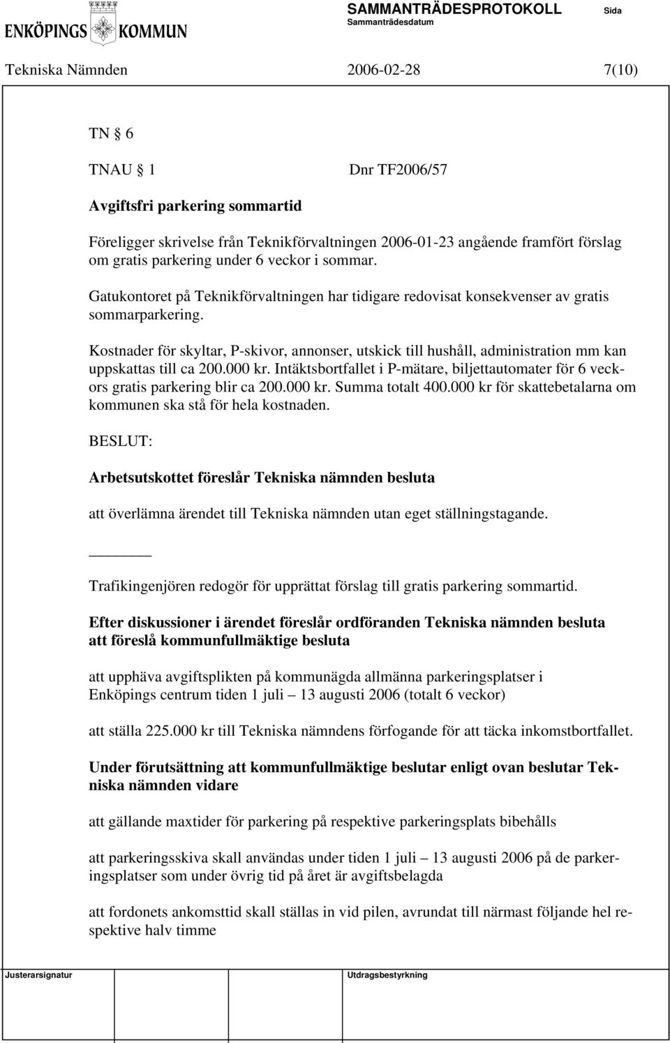 Intäktsbortfallet i P-mätare, biljettautomater för 6 veckors gratis parkering blir ca 200.000 kr. Summa totalt 400.000 kr för skattebetalarna om kommunen ska stå för hela kostnaden.