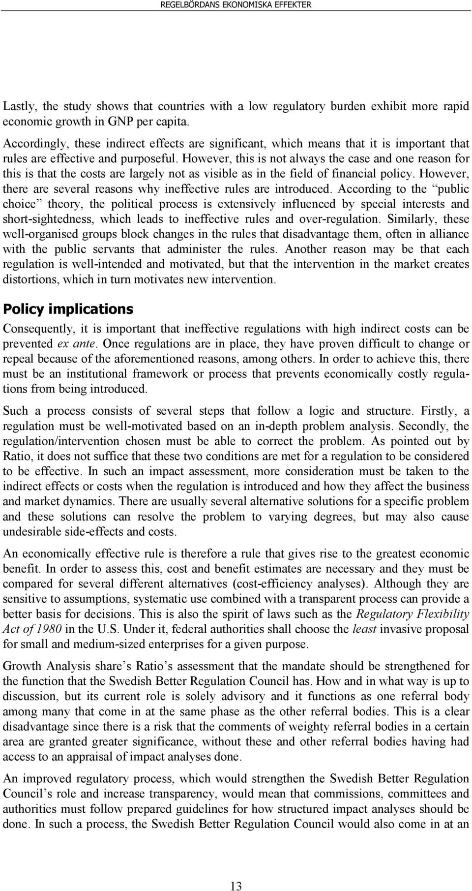 However, this is not always the case and one reason for this is that the costs are largely not as visible as in the field of financial policy.