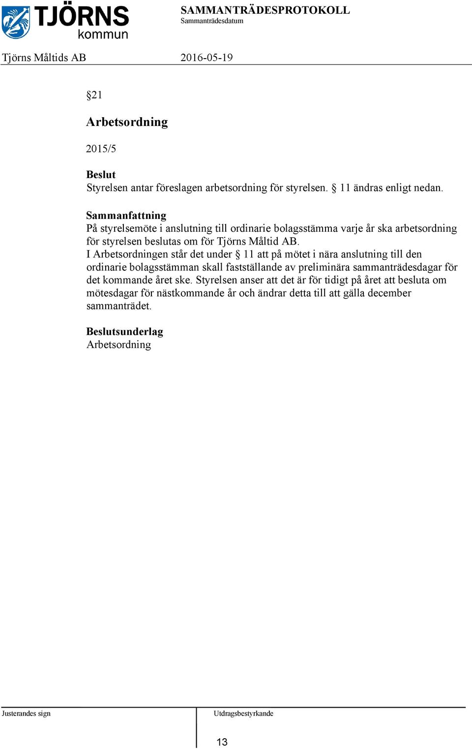 I Arbetsordningen står det under 11 att på mötet i nära anslutning till den ordinarie bolagsstämman skall fastställande av preliminära