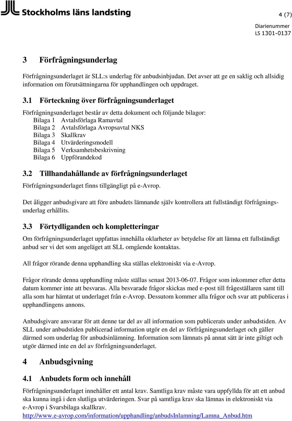 1 Förteckning över förfrågningsunderlaget Förfrågningsunderlaget består av detta dokument och följande bilagor: Bilaga 1 Avtalsförlaga Ramavtal Bilaga 2 Avtalsförlaga Avropsavtal NKS Bilaga 3