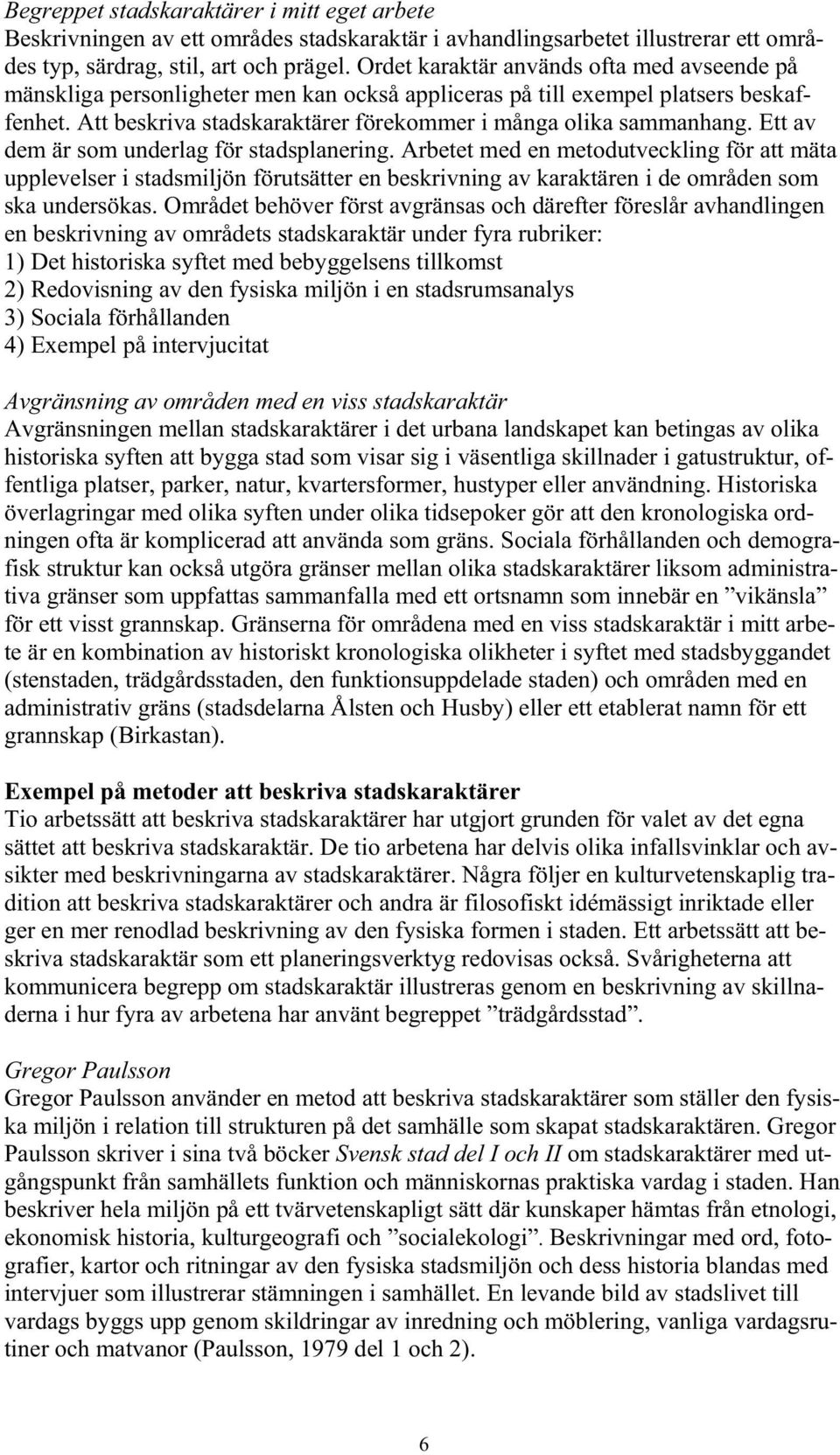 Ett av dem är som underlag för stadsplanering. Arbetet med en metodutveckling för att mäta upplevelser i stadsmiljön förutsätter en beskrivning av karaktären i de områden som ska undersökas.