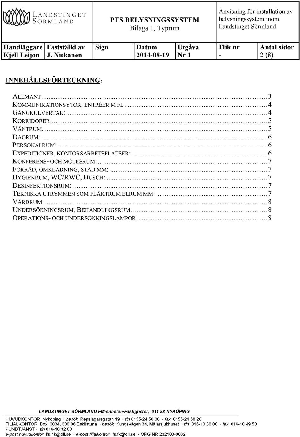 .. 7 TEKNISKA UTRYMMEN SOM FLÄKTRUM ELRUM MM:... 7 VÅRDRUM:... 8 UNDERSÖKNINGSRUM, BEHANDLINGSRUM:... 8 OPERATIONS OCH UNDERSÖKNINGSLAMPOR:.