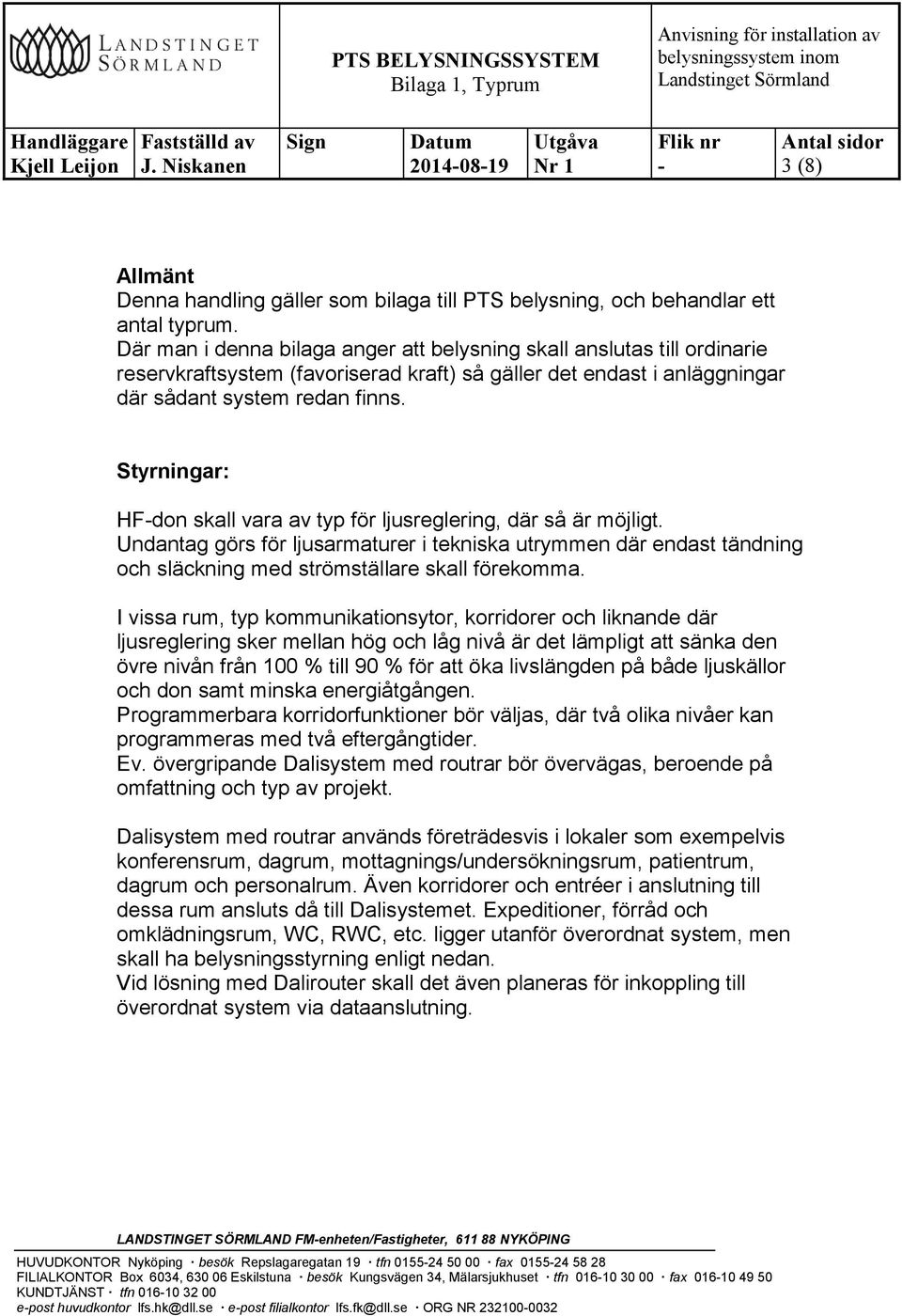 Styrningar: HFdon skall vara av typ för ljusreglering, där så är möjligt. Undantag görs för ljusarmaturer i tekniska utrymmen där endast tändning och släckning med strömställare skall förekomma.