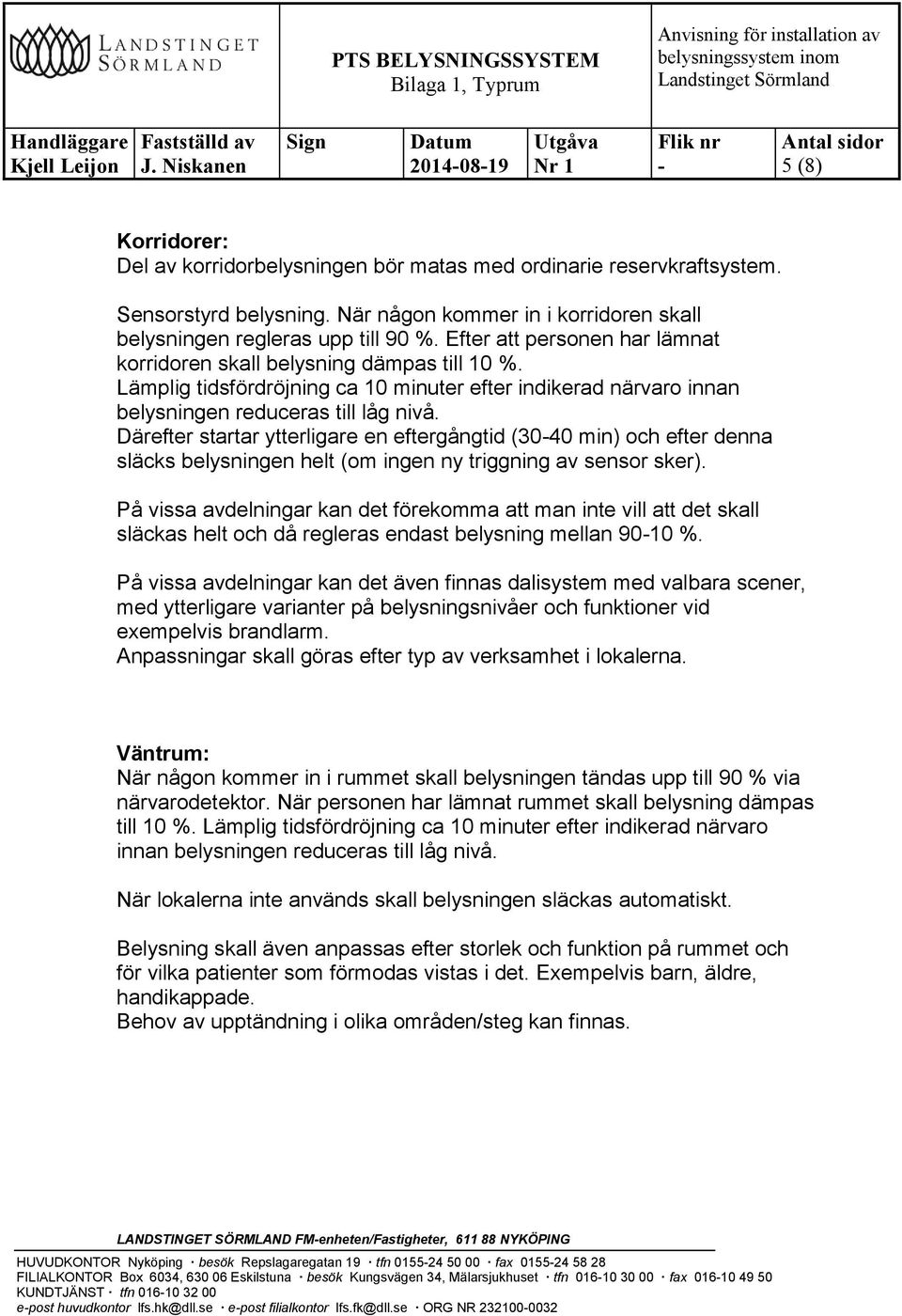 Därefter startar ytterligare en eftergångtid (3040 min) och efter denna släcks belysningen helt (om ingen ny triggning av sensor sker).