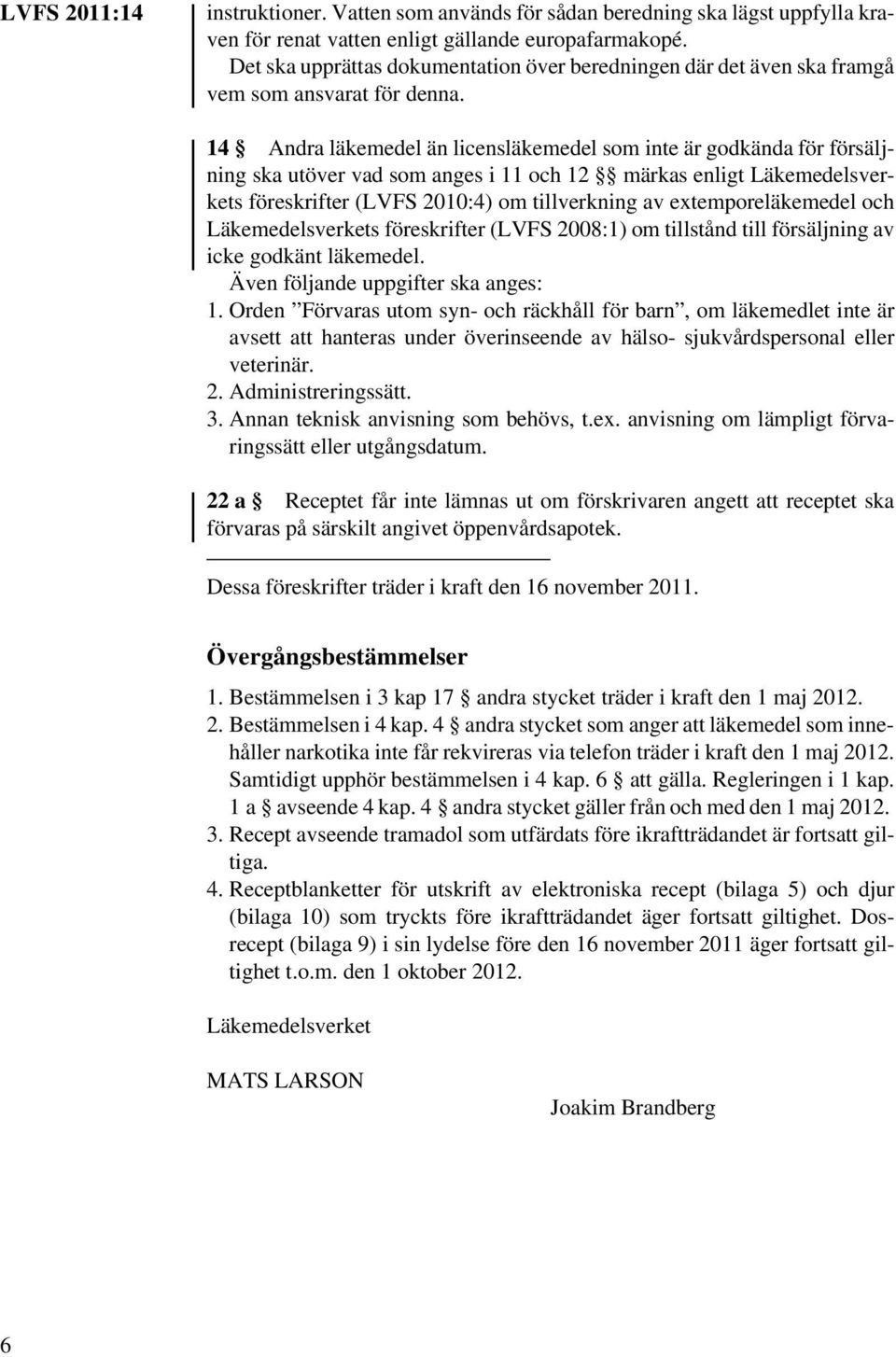 14 Andra läkemedel än licensläkemedel som inte är godkända för försäljning ska utöver vad som anges i 11 och 12 märkas enligt Läkemedelsverkets föreskrifter (LVFS 2010:4) om tillverkning av