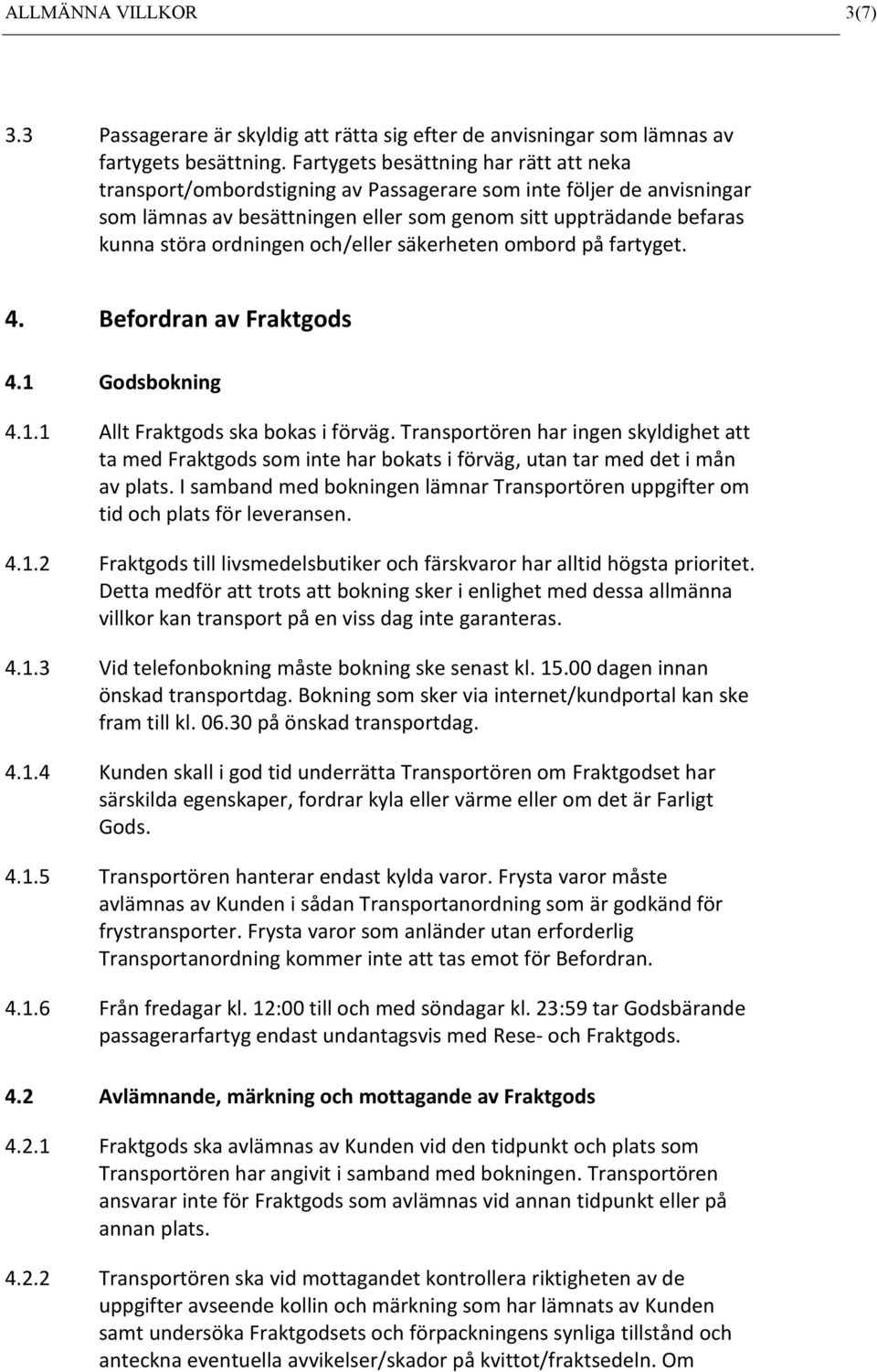 och/eller säkerheten ombord på fartyget. 4. Befordran av Fraktgods 4.1 Godsbokning 4.1.1 Allt Fraktgods ska bokas i förväg.