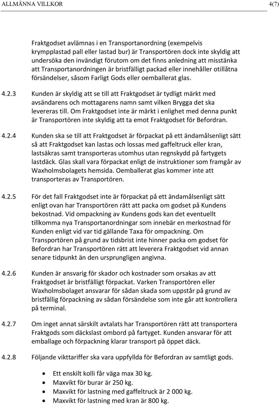 3 Kunden är skyldig att se till att Fraktgodset är tydligt märkt med avsändarens och mottagarens namn samt vilken Brygga det ska levereras till.