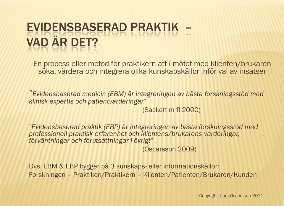 medicin (EBM) är integreringen av bästa forskningsstöd med klinisk expertis och patientvärderingar (Sackett m fl 2000) Evidensbaserad praktik (EBP) är