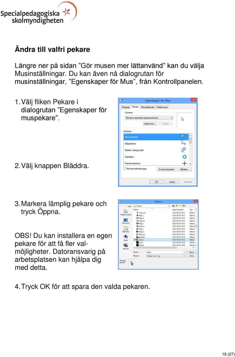 Välj fliken Pekare i dialogrutan Egenskaper för muspekare. 2. Välj knappen Bläddra. 3. Markera lämplig pekare och tryck Öppna.