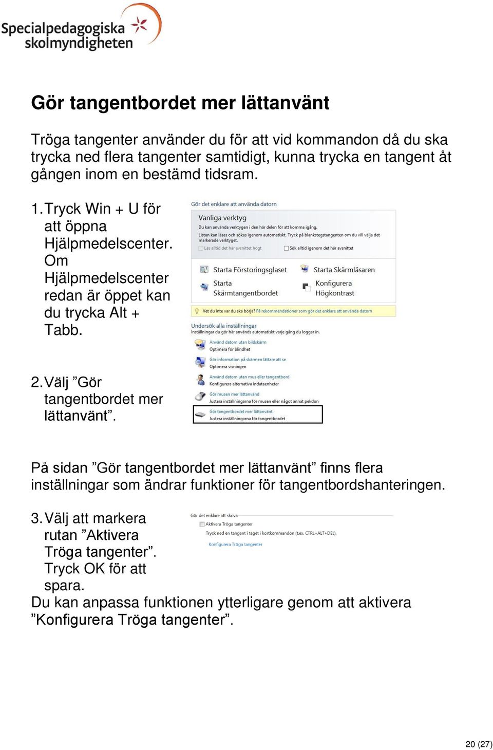 Välj Gör tangentbordet mer lättanvänt. På sidan Gör tangentbordet mer lättanvänt finns flera inställningar som ändrar funktioner för tangentbordshanteringen.