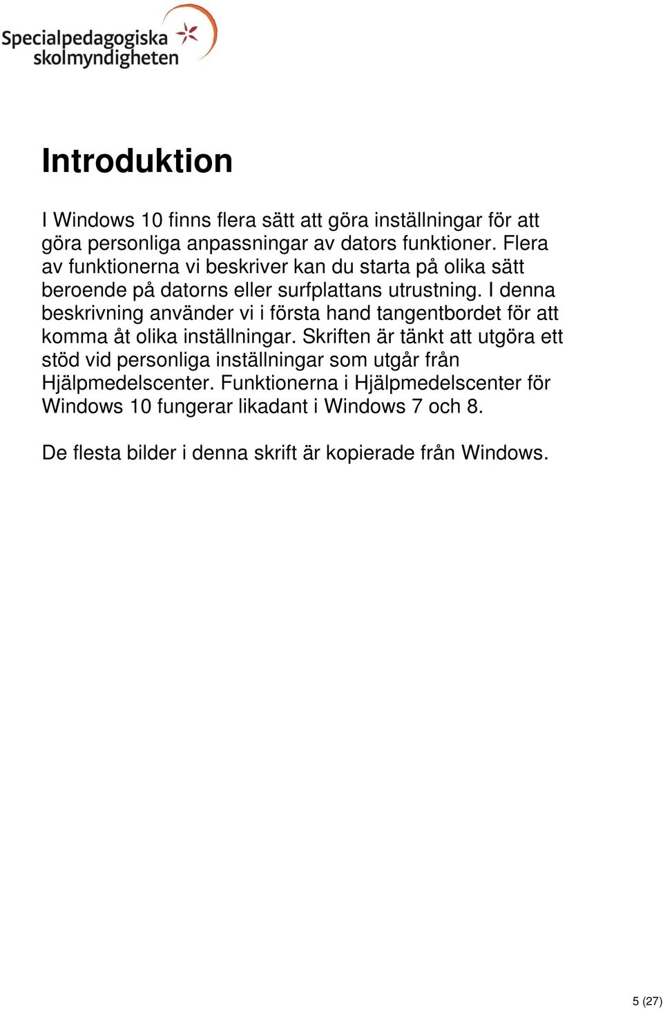 I denna beskrivning använder vi i första hand tangentbordet för att komma åt olika inställningar.