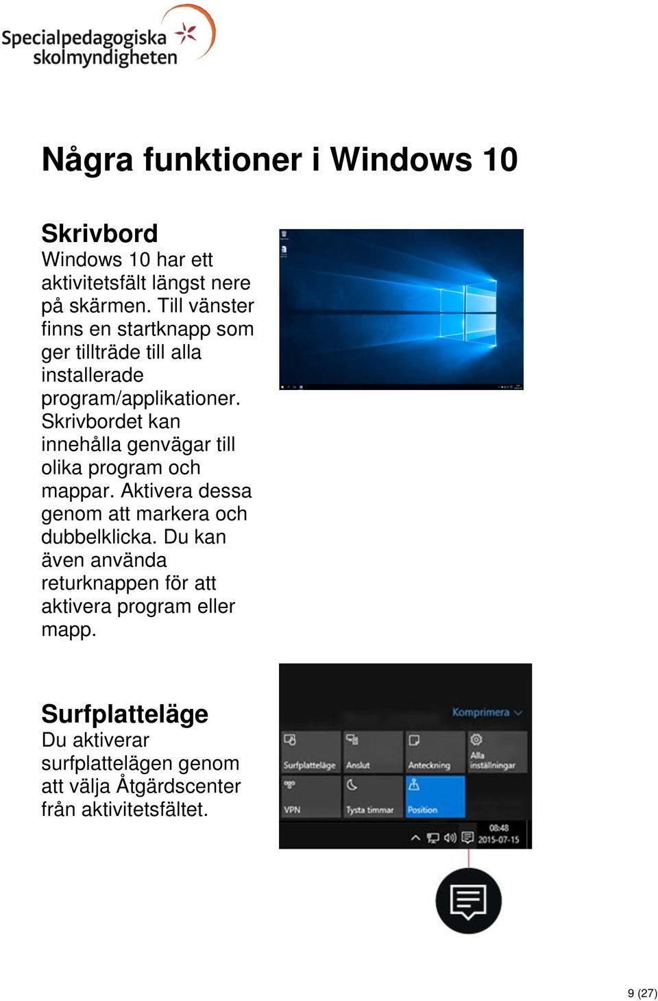 Skrivbordet kan innehålla genvägar till olika program och mappar. Aktivera dessa genom att markera och dubbelklicka.