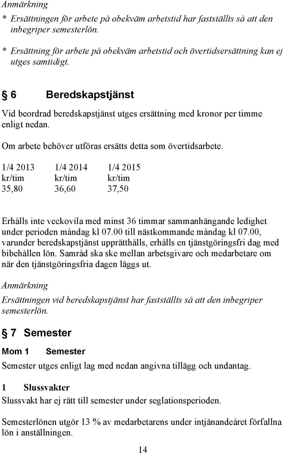 1/4 2013 1/4 2014 1/4 2015 kr/tim kr/tim kr/tim 35,80 36,60 37,50 Erhålls inte veckovila med minst 36 timmar sammanhängande ledighet under perioden måndag kl 07.00 till nästkommande måndag kl 07.