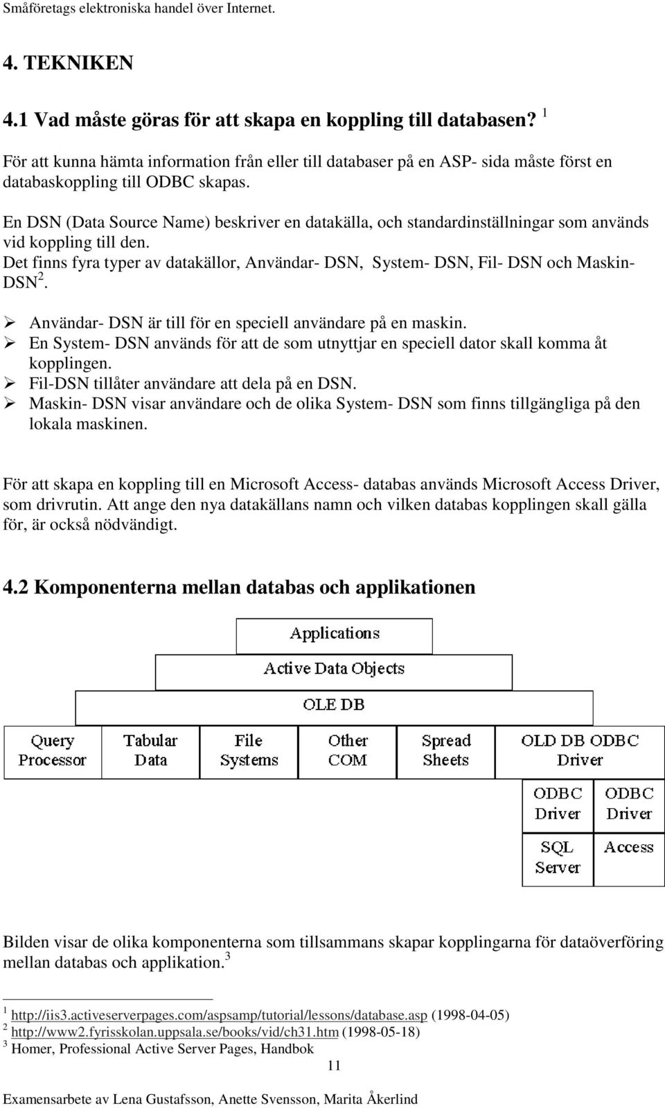 Det finns fyra typer av datakällor, Användar- DSN, System- DSN, Fil- DSN och Maskin- DSN 2. À Användar- DSN är till för en speciell användare på en maskin.