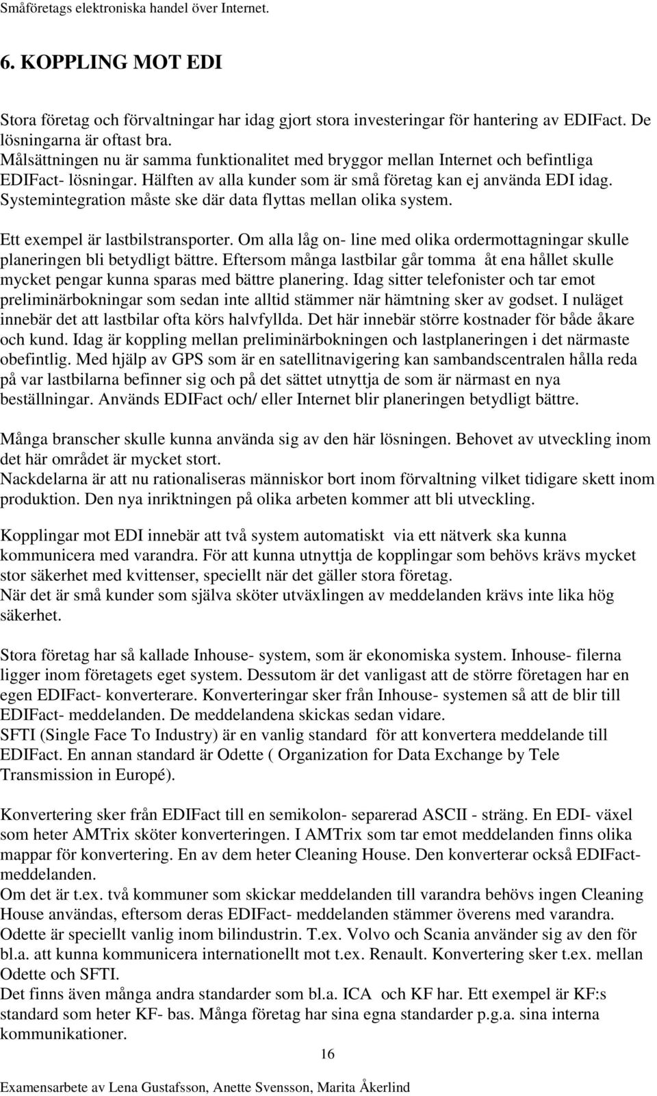 Systemintegration måste ske där data flyttas mellan olika system. Ett exempel är lastbilstransporter. Om alla låg on- line med olika ordermottagningar skulle planeringen bli betydligt bättre.