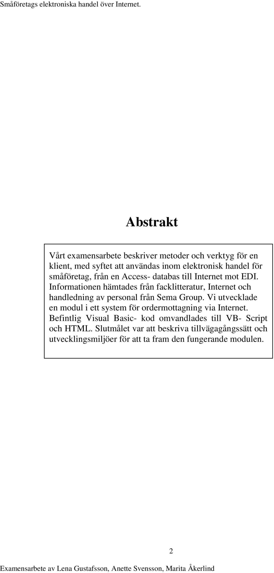 Informationen hämtades från facklitteratur, Internet och handledning av personal från Sema Group.