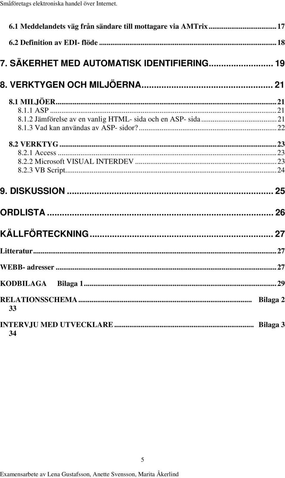 ...22 8.2 VERKTYG...23 8.2.1 Access...23 8.2.2 Microsoft VISUAL INTERDEV...23 8.2.3 VB Script...24 9. DISKUSSION... 25 ORDLISTA... 26 KÄLLFÖRTECKNING.