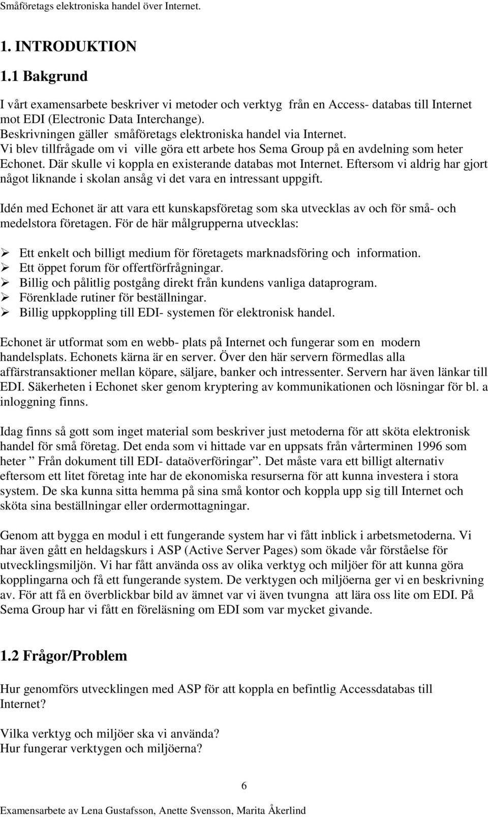 Där skulle vi koppla en existerande databas mot Internet. Eftersom vi aldrig har gjort något liknande i skolan ansåg vi det vara en intressant uppgift.